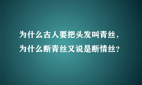 为什么古人要把头发叫青丝，为什么断青丝又说是断情丝？