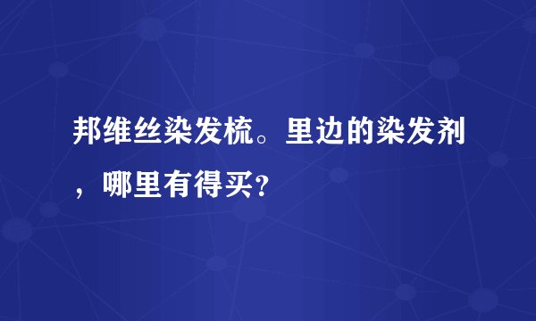 邦维丝染发梳。里边的染发剂，哪里有得买？