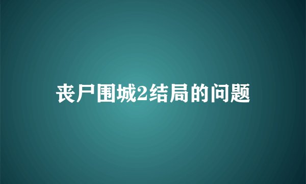 丧尸围城2结局的问题