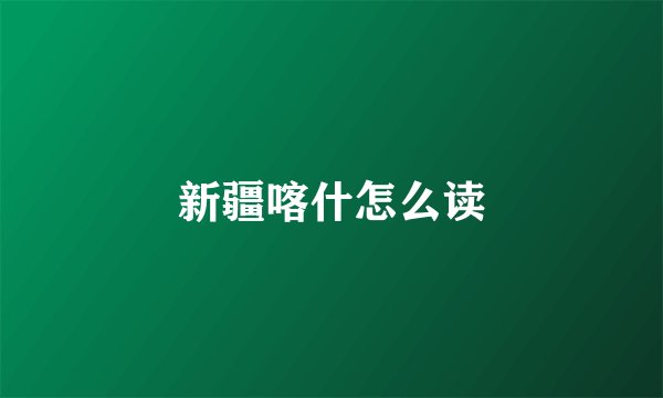 新疆喀什怎么读