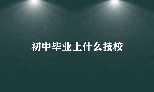 初中毕业上什么技校