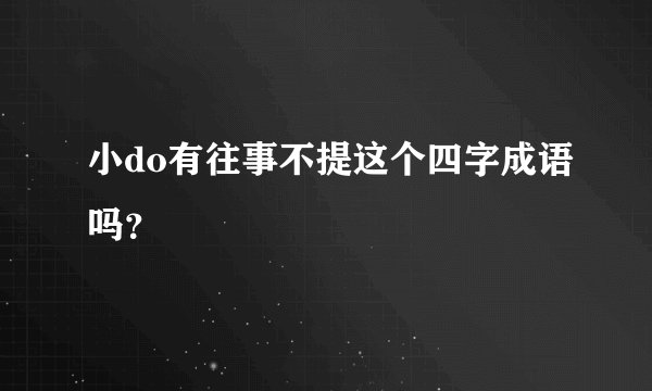 小do有往事不提这个四字成语吗？