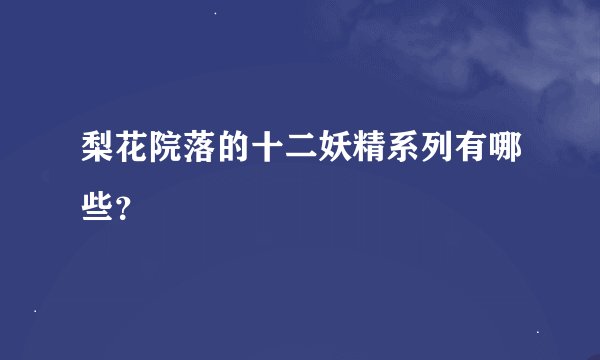 梨花院落的十二妖精系列有哪些？