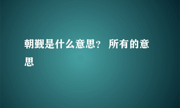 朝觐是什么意思？ 所有的意思