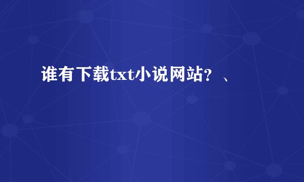 谁有下载txt小说网站？、