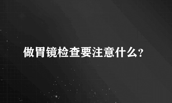 做胃镜检查要注意什么？