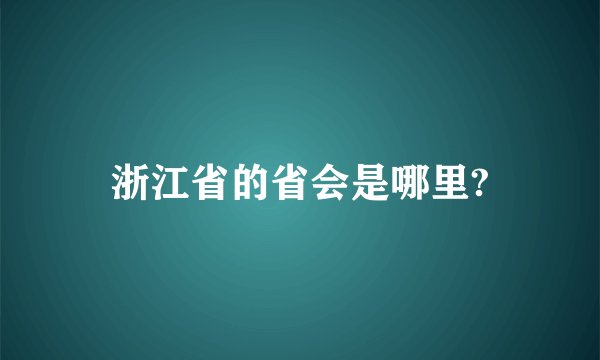 浙江省的省会是哪里?