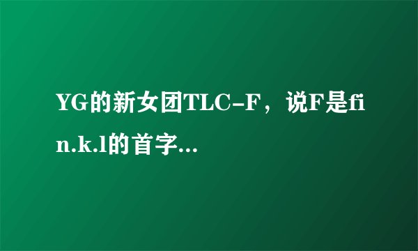 YG的新女团TLC-F，说F是fin.k.l的首字母，那fin.k.l和YG有什么关系？在韩国很火