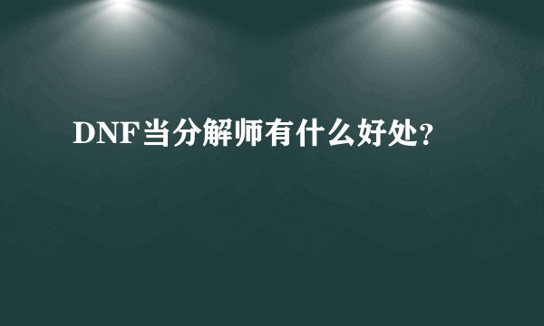 DNF当分解师有什么好处？