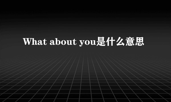 What about you是什么意思