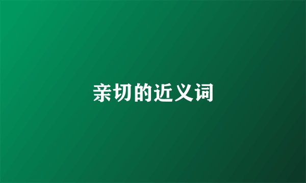 亲切的近义词