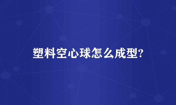 塑料空心球怎么成型?