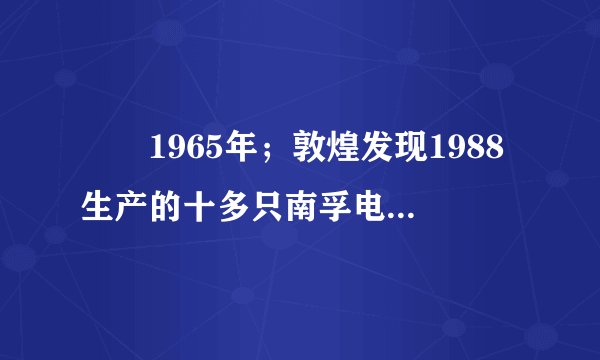 　　1965年；敦煌发现1988生产的十多只南孚电池，虽然外壳已生锈，但商标确清晰可见。怎么解释这