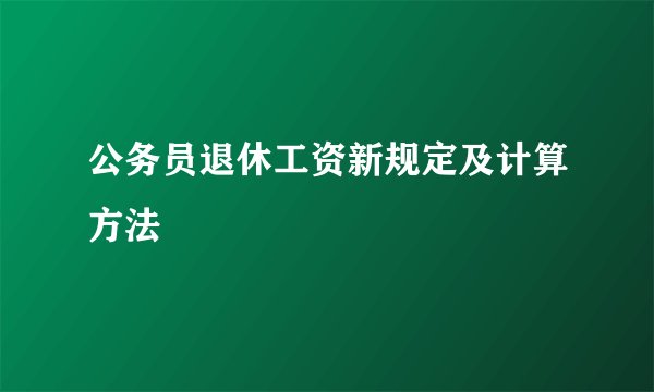 公务员退休工资新规定及计算方法
