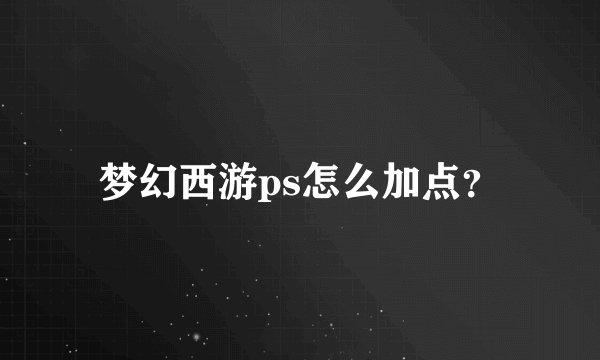 梦幻西游ps怎么加点？