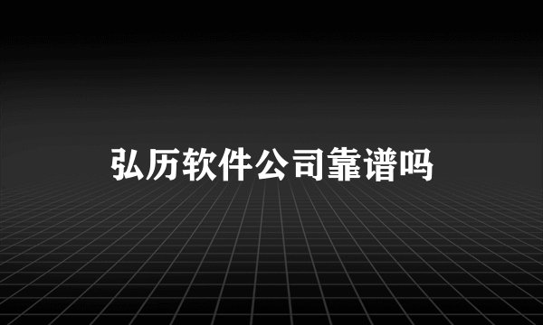 弘历软件公司靠谱吗