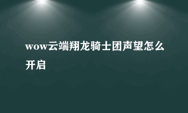wow云端翔龙骑士团声望怎么开启