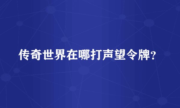 传奇世界在哪打声望令牌？
