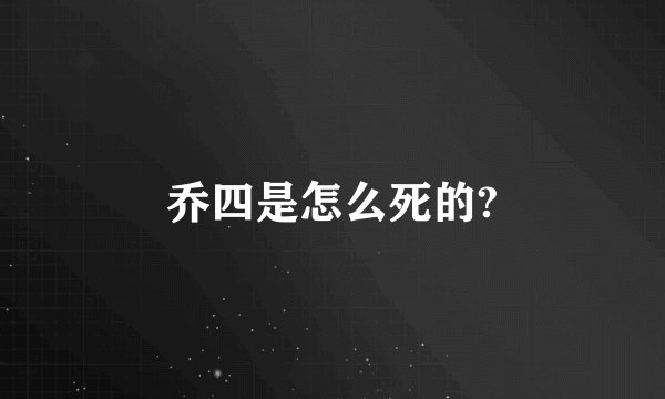 乔四是怎么死的?