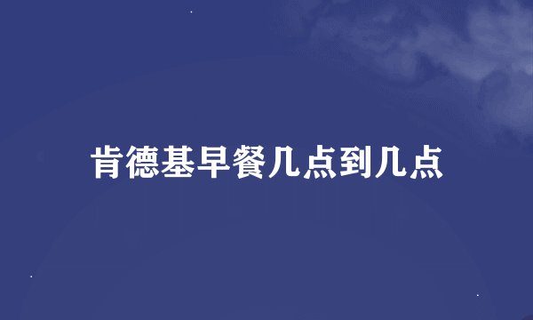 肯德基早餐几点到几点