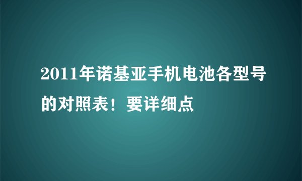 2011年诺基亚手机电池各型号的对照表！要详细点