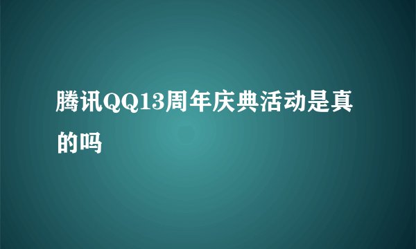 腾讯QQ13周年庆典活动是真的吗