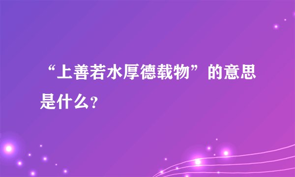 “上善若水厚德载物”的意思是什么？