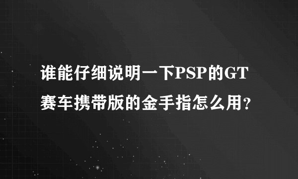 谁能仔细说明一下PSP的GT赛车携带版的金手指怎么用？