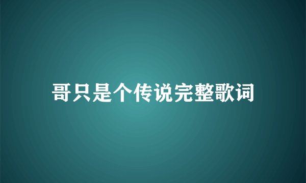哥只是个传说完整歌词