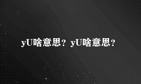 yU啥意思？yU啥意思？