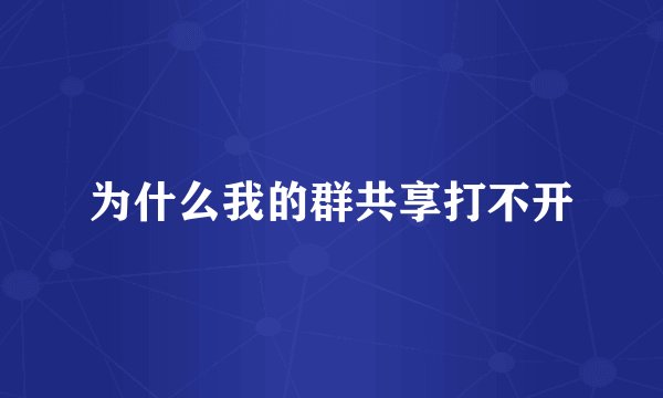 为什么我的群共享打不开