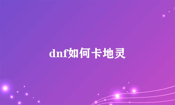 dnf如何卡地灵