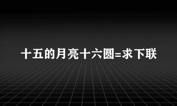 十五的月亮十六圆=求下联