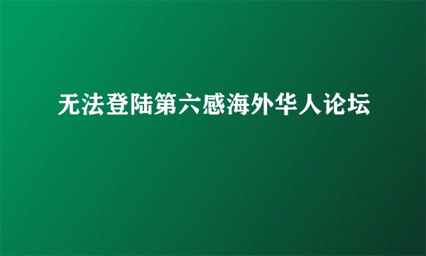 无法登陆第六感海外华人论坛