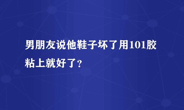 男朋友说他鞋子坏了用101胶粘上就好了？