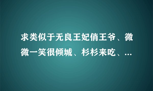 求类似于无良王妃俏王爷、微微一笑很倾城、杉杉来吃、我的娘子是大侠、笑傲月牙情的长中短言情小说！
