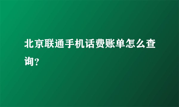 北京联通手机话费账单怎么查询？