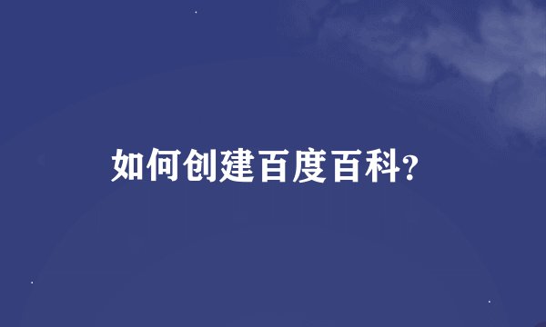如何创建百度百科？
