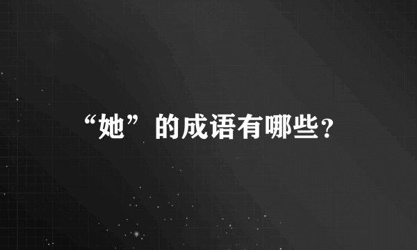 “她”的成语有哪些？
