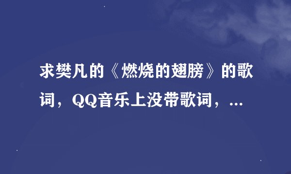求樊凡的《燃烧的翅膀》的歌词，QQ音乐上没带歌词，速度，分数不是问题，给就送分