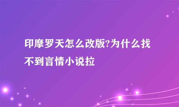 印摩罗天怎么改版?为什么找不到言情小说拉