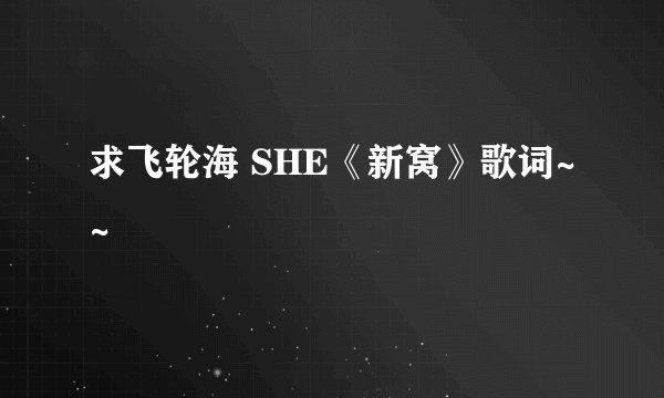 求飞轮海 SHE《新窝》歌词~~