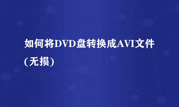 如何将DVD盘转换成AVI文件(无损)