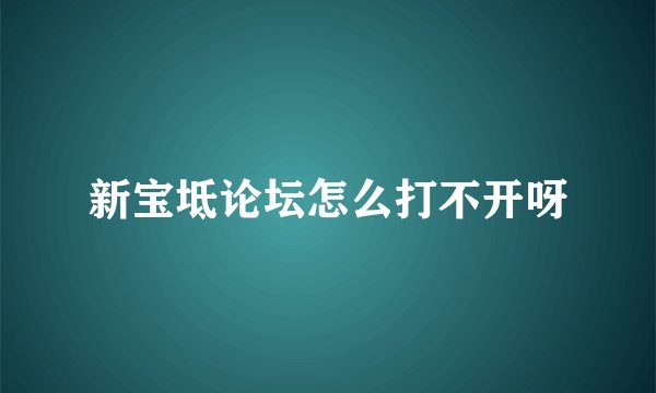 新宝坻论坛怎么打不开呀