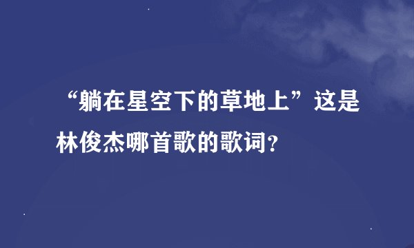 “躺在星空下的草地上”这是林俊杰哪首歌的歌词？