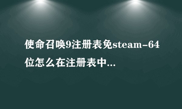 使命召唤9注册表免steam-64位怎么在注册表中打开（删了它)