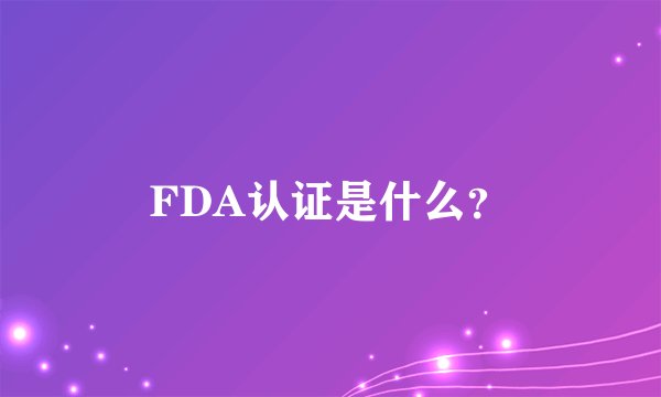 FDA认证是什么？