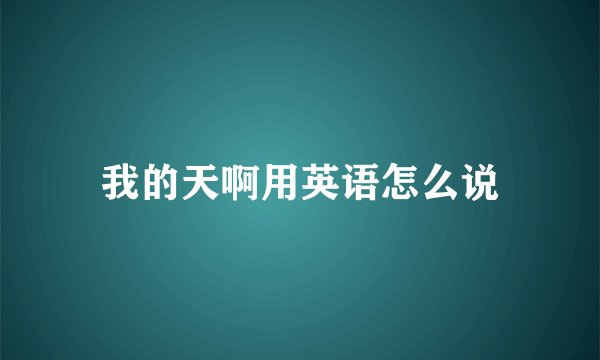 我的天啊用英语怎么说