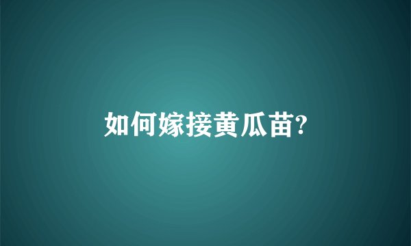 如何嫁接黄瓜苗?