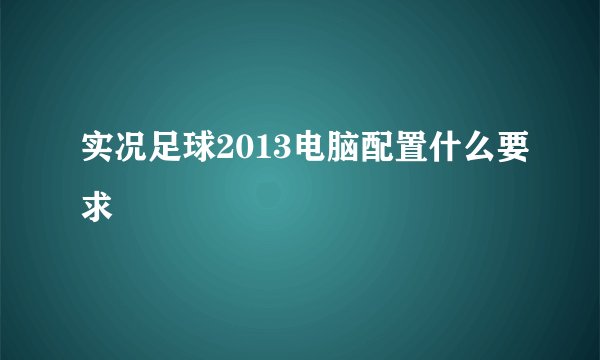 实况足球2013电脑配置什么要求